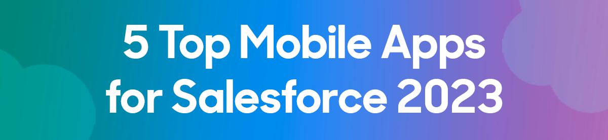 5 Top Mobile Apps for Salesforce [2023]